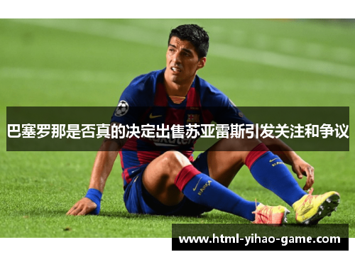 巴塞罗那是否真的决定出售苏亚雷斯引发关注和争议