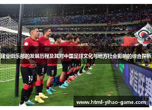 建业俱乐部的发展历程及其对中国足球文化与地方社会影响的综合探析