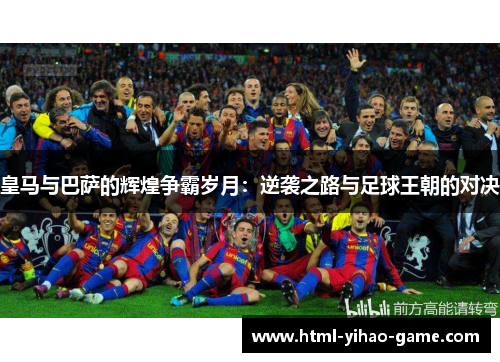 皇马与巴萨的辉煌争霸岁月：逆袭之路与足球王朝的对决