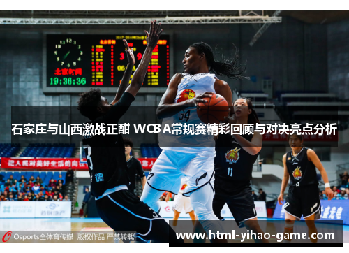 石家庄与山西激战正酣 WCBA常规赛精彩回顾与对决亮点分析