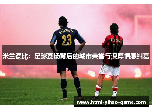 米兰德比：足球赛场背后的城市荣誉与深厚情感纠葛