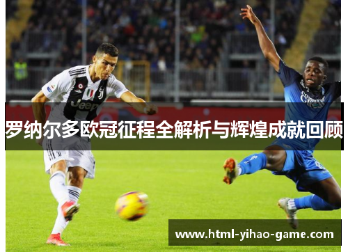 罗纳尔多欧冠征程全解析与辉煌成就回顾