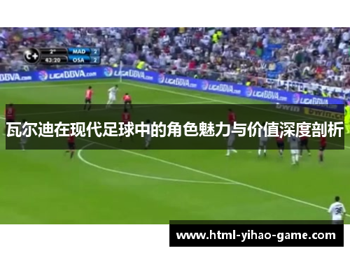 瓦尔迪在现代足球中的角色魅力与价值深度剖析 瓦尔迪在现代足球中的角色魅力与价值深度剖析