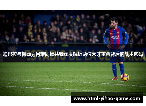 迪巴拉与梅西为何难同场共舞深度解析两位天才重叠背后的战术密码 迪巴拉与梅西为何难同场共舞深度解析两位天才重叠背后的战术密码