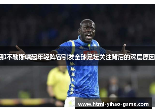 那不勒斯崛起年轻阵容引发全球足坛关注背后的深层原因 那不勒斯崛起年轻阵容引发全球足坛关注背后的深层原因