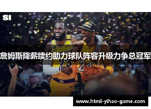 詹姆斯降薪续约助力球队阵容升级力争总冠军