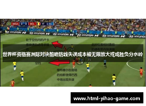 世界杯资格赛洲际对决前瞻防线失误成本被无限放大或成胜负分水岭