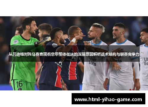 从吕迪格对阵马赛表现看意甲整体低迷的深层原因解析战术结构与联赛竞争力 从吕迪格对阵马赛表现看意甲整体低迷的深层原因解析战术结构与联赛竞争力