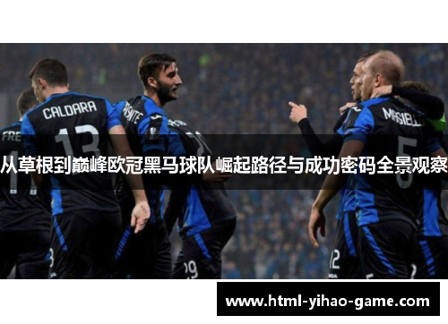 从草根到巅峰欧冠黑马球队崛起路径与成功密码全景观察