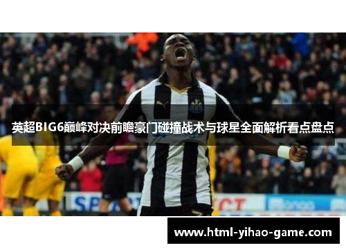 英超BIG6巅峰对决前瞻豪门碰撞战术与球星全面解析看点盘点