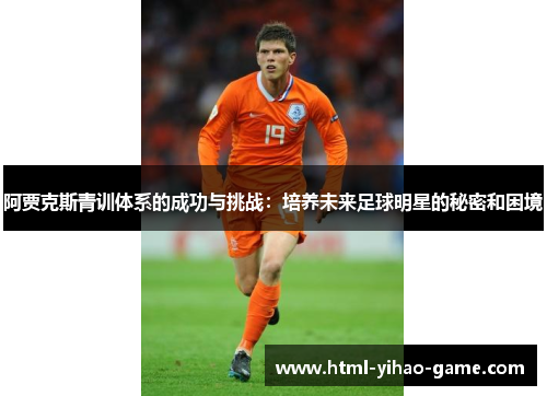 阿贾克斯青训体系的成功与挑战：培养未来足球明星的秘密和困境